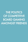 The Politics of Competitive Board Gaming Amongst Friends
